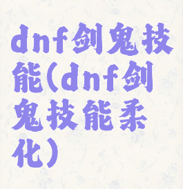dnf剑鬼技能(dnf剑鬼技能柔化)