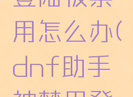 dnf助手登陆被禁用怎么办(dnf助手被禁用登录)