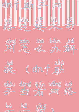 dnf助手网络连接不可用怎么办解决(dnf助手当前网络不可用)