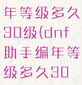 dnf助手编年等级多久30级(dnf助手编年等级多久30级可以用)
