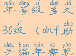 dnf助手编年等级多久30级(dnf助手编年需要多少经验)