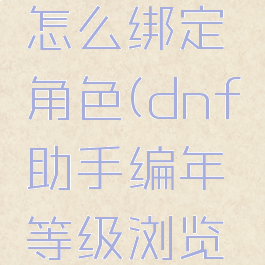 dnf助手编年等级怎么绑定角色(dnf助手编年等级浏览一个视频资讯)