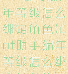 dnf助手编年等级怎么绑定角色(dnf助手编年等级怎么绑定角色的)