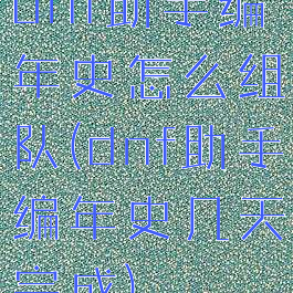 dnf助手编年史怎么组队(dnf助手编年史几天完成)