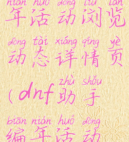 dnf助手编年活动浏览动态详情页(dnf助手编年活动浏览视频)