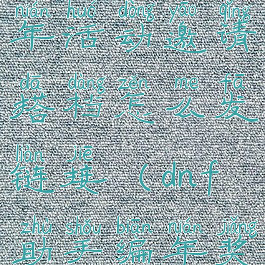 dnf助手编年活动邀请搭档怎么发链接(dnf助手编年奖励)