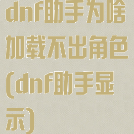 dnf助手为啥加载不出角色(dnf助手显示)