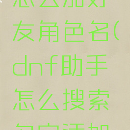 dnf助手怎么加好友角色名(dnf助手怎么搜索名字添加好友)