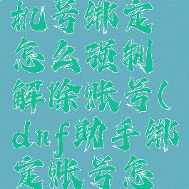 dnf助手手机号绑定怎么强制解除账号(dnf助手绑定账号怎么办)