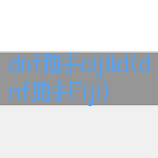 dnf助手eijiid(dnf助手Eiji)