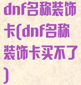 dnf名称装饰卡(dnf名称装饰卡买不了)