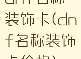dnf名称装饰卡(dnf名称装饰卡价格)