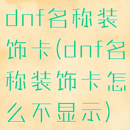dnf名称装饰卡(dnf名称装饰卡怎么不显示)