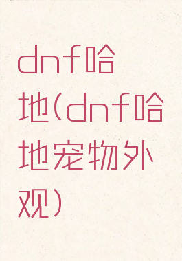 dnf哈艮地(dnf哈艮地宠物外观)