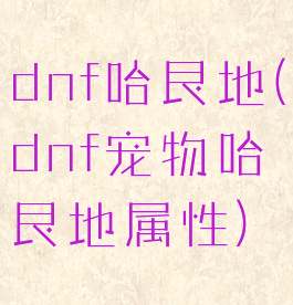 dnf哈艮地(dnf宠物哈艮地属性)