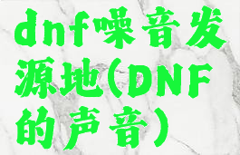 dnf噪音发源地(DNF的声音)