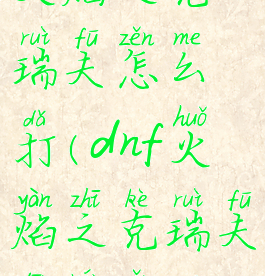 dnf安图恩火焰之克瑞夫怎么打(dnf火焰之克瑞夫单人怎么打)