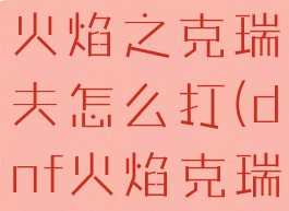 dnf安图恩火焰之克瑞夫怎么打(dnf火焰克瑞克怎么打)