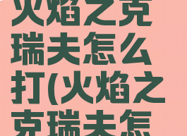 dnf安图恩火焰之克瑞夫怎么打(火焰之克瑞夫怎么打)