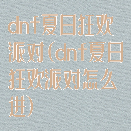 dnf夏日狂欢派对(dnf夏日狂欢派对怎么进)
