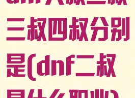 dnf大叔二叔三叔四叔分别是(dnf二叔是什么职业)