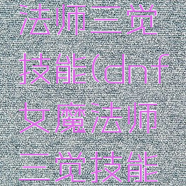 dnf女魔法师三觉技能(dnf女魔法师三觉技能视频)