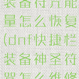dnf快捷栏装备符咒能量怎么恢复(dnf快捷栏装备神圣符咒怎么维修)
