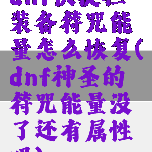 dnf快捷栏装备符咒能量怎么恢复(dnf神圣的符咒能量没了还有属性吗)