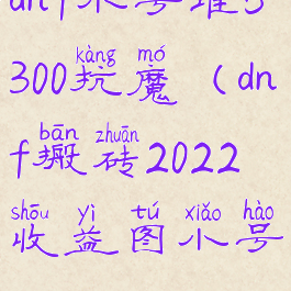 dnf小号堆5300抗魔(dnf搬砖2022收益图小号)