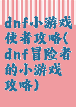 dnf小游戏使者攻略(dnf冒险者的小游戏攻略)