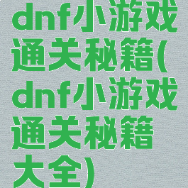 dnf小游戏通关秘籍(dnf小游戏通关秘籍大全)