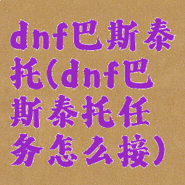 dnf巴斯泰托(dnf巴斯泰托任务怎么接)
