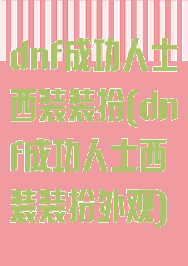 dnf成功人士西装装扮(dnf成功人士西装装扮外观)