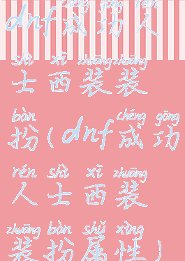 dnf成功人士西装装扮(dnf成功人士西装装扮属性)