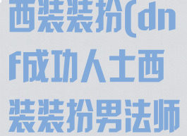 dnf成功人士西装装扮(dnf成功人士西装装扮男法师)