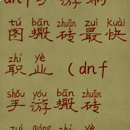 dnf手游刷图搬砖最快职业(dnf手游搬砖最强职业)