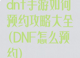 dnf手游如何预约攻略大全(DNF怎么预约)