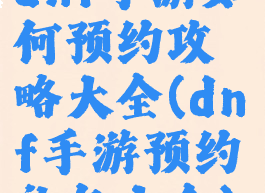 dnf手游如何预约攻略大全(dnf手游预约礼包大全)