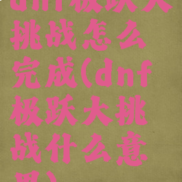 dnf极跃大挑战怎么完成(dnf极跃大挑战什么意思)