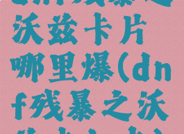 dnf残暴之沃兹卡片哪里爆(dnf残暴之沃兹卡加点)