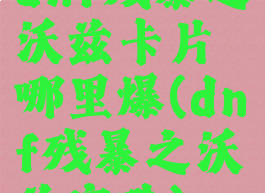 dnf残暴之沃兹卡片哪里爆(dnf残暴之沃兹宝珠)