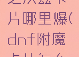 dnf残暴之沃兹卡片哪里爆(dnf附魔卡片怎么升级)