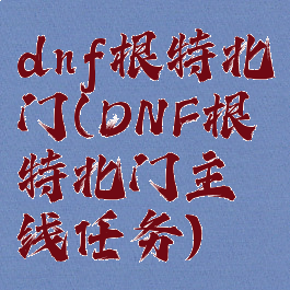 dnf根特北门(DNF根特北门主线任务)
