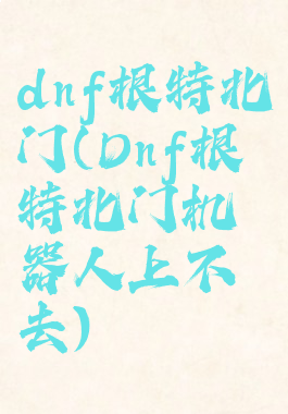 dnf根特北门(Dnf根特北门机器人上不去)