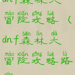 dnf森林大冒险攻略(dnf森林大冒险攻略路线)
