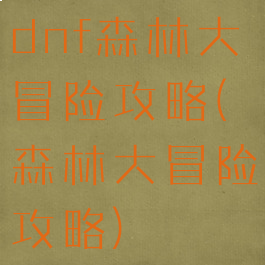 dnf森林大冒险攻略(森林大冒险攻略)