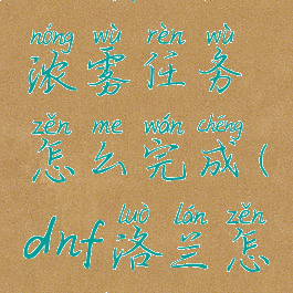 dnf洛兰的浓雾任务怎么完成(dnf洛兰怎么进)