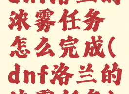 dnf洛兰的浓雾任务怎么完成(dnf洛兰的浓雾任务)