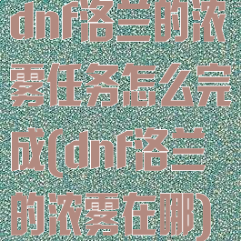 dnf洛兰的浓雾任务怎么完成(dnf洛兰的浓雾在哪)