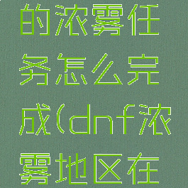 dnf洛兰的浓雾任务怎么完成(dnf浓雾地区在哪)